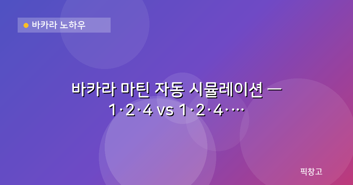 바카라 노하우 — 바카라 마틴 자동 시뮬레이션 — 1·2·4 vs 1·2·4·8 전략 비교 분석