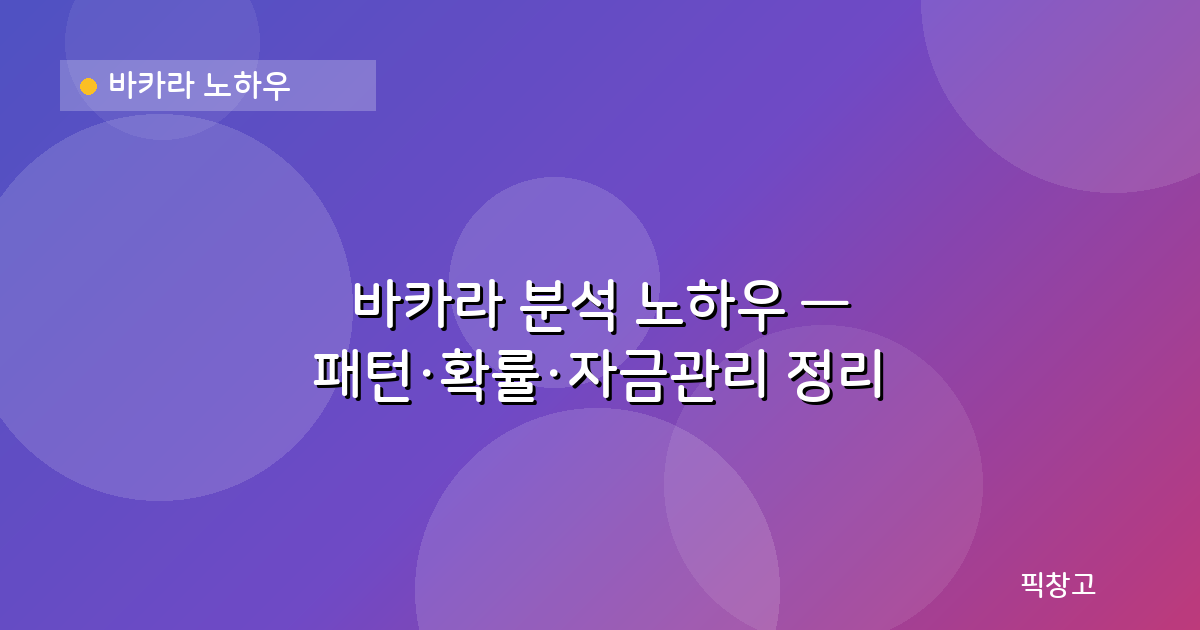 바카라 노하우 — 바카라 분석 노하우 — 패턴·확률·자금관리 정리