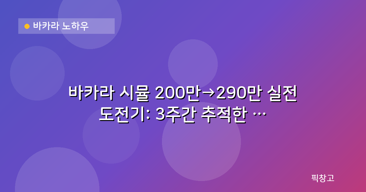 바카라 노하우 — 바카라 시뮬 200만→290만 실전 도전기: 3주간 추적한 데이터 공개