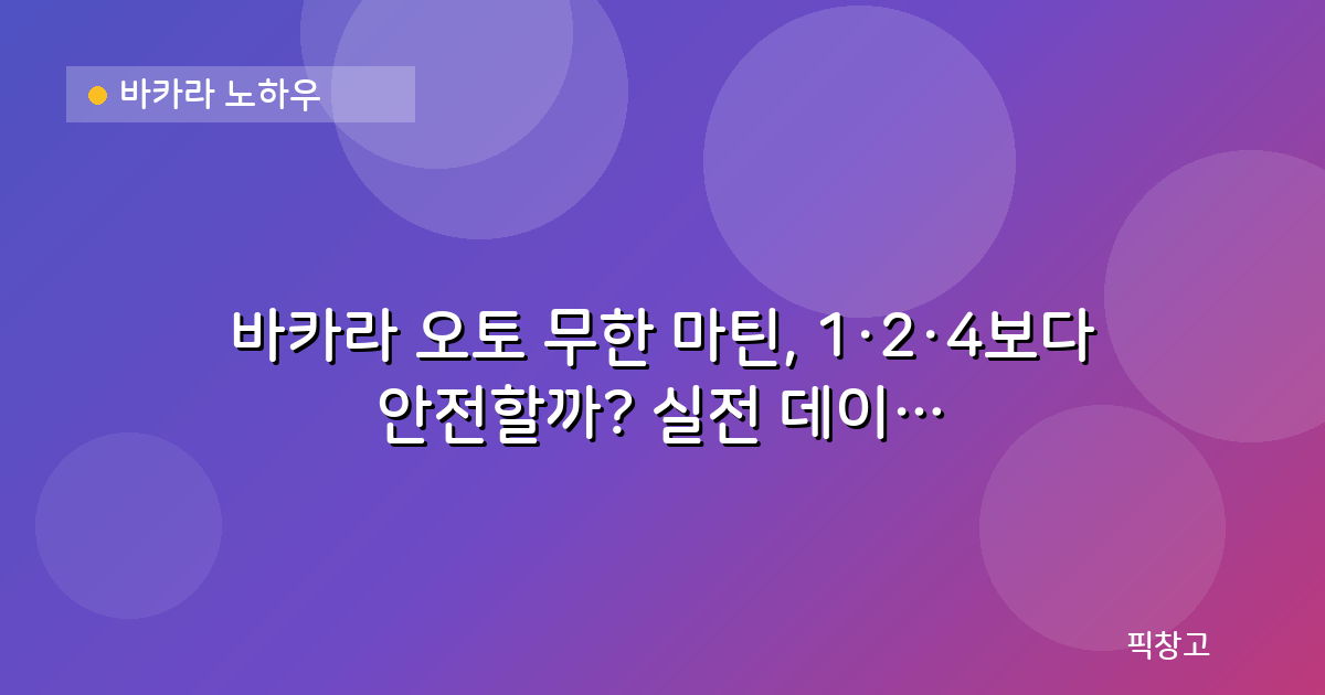 바카라 노하우 — 바카라 오토 무한 마틴, 1·2·4보다 안전할까? 실전 데이터 비교