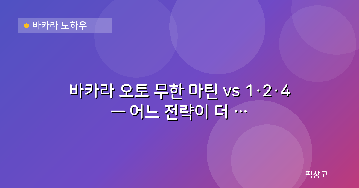바카라 노하우 — 바카라 오토 무한 마틴 vs 1·2·4 — 어느 전략이 더 안전한가