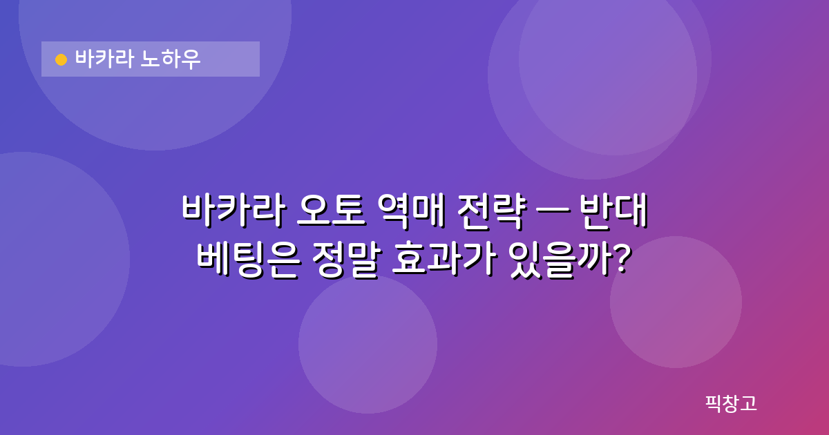 바카라 노하우 — 바카라 오토 역매 전략 — 반대 베팅은 정말 효과가 있을까?