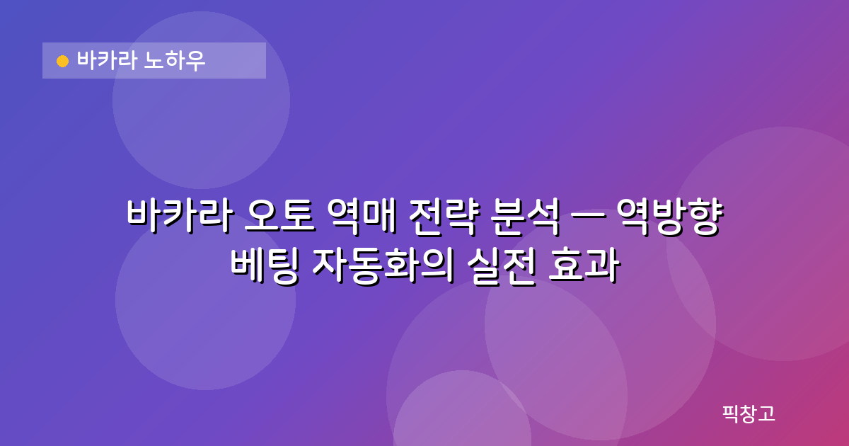 바카라 노하우 — 바카라 오토 역매 전략 분석 — 역방향 베팅 자동화의 실전 효과