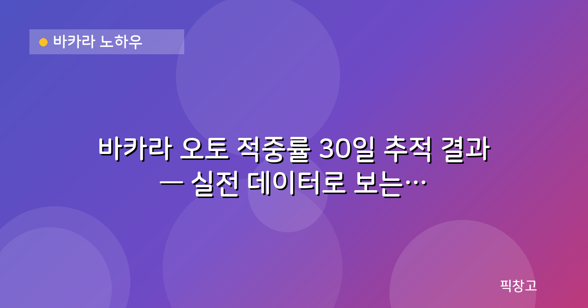 바카라 노하우 — 바카라 오토 적중률 30일 추적 결과 — 실전 데이터로 보는 확률
