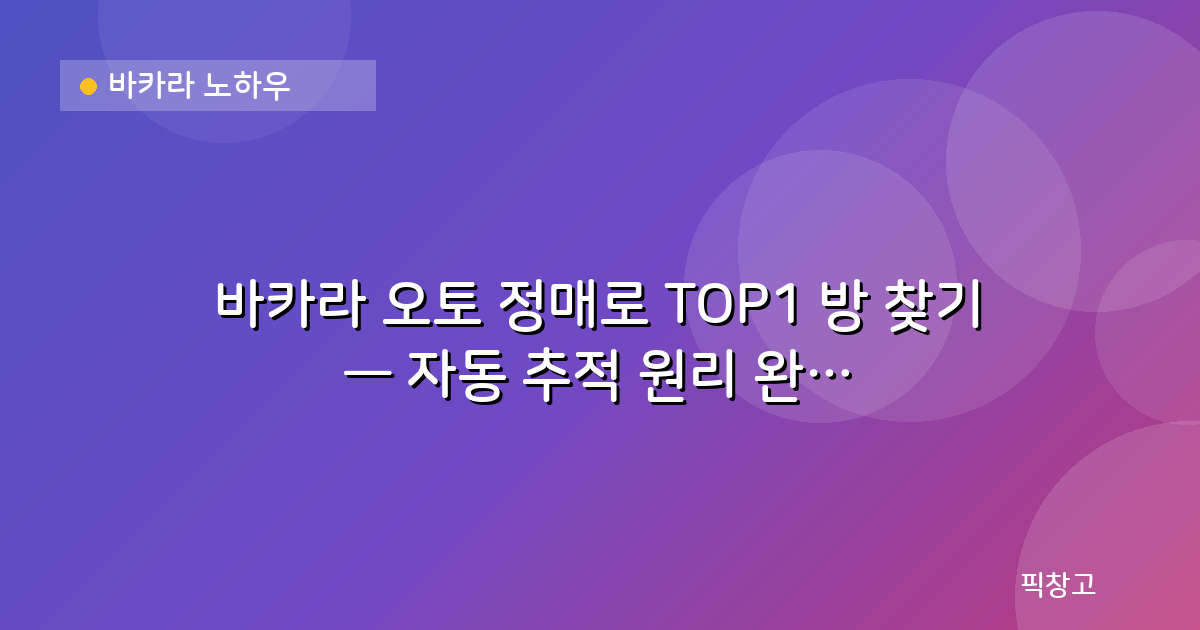 바카라 노하우 — 바카라 오토 정매로 TOP1 방 찾기 — 자동 추적 원리 완벽 분석
