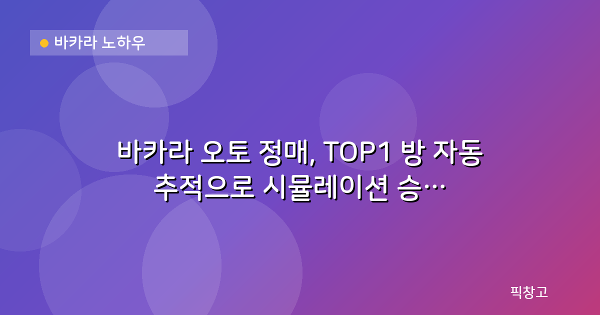 바카라 노하우 — 바카라 오토 정매, TOP1 방 자동 추적으로 시뮬레이션 승률 높이는 원리