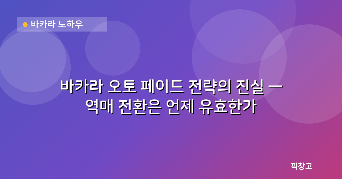 바카라 노하우 — 바카라 오토 페이드 전략의 진실 — 역매 전환은 언제 유효한가