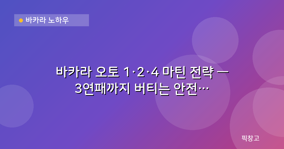 바카라 노하우 — 바카라 오토 1·2·4 마틴 전략 — 3연패까지 버티는 안전장치 원리