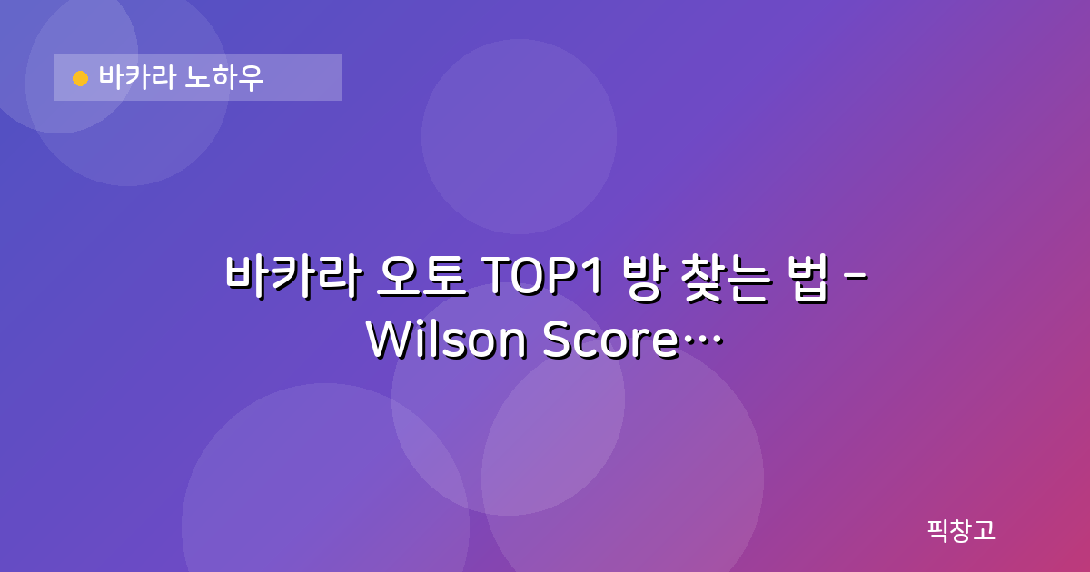 바카라 노하우 — 바카라 오토 TOP1 방 찾는 법 – Wilson Score 기반 룸 정렬의 비밀