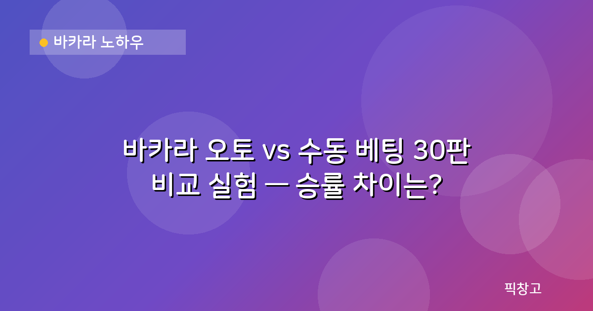 바카라 노하우 — 바카라 오토 vs 수동 베팅 30판 비교 실험 — 승률 차이는?