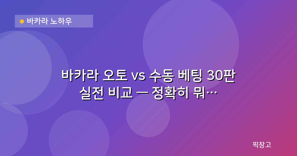 바카라 노하우 — 바카라 오토 vs 수동 베팅 30판 실전 비교 — 정확히 뭐가 다를까?