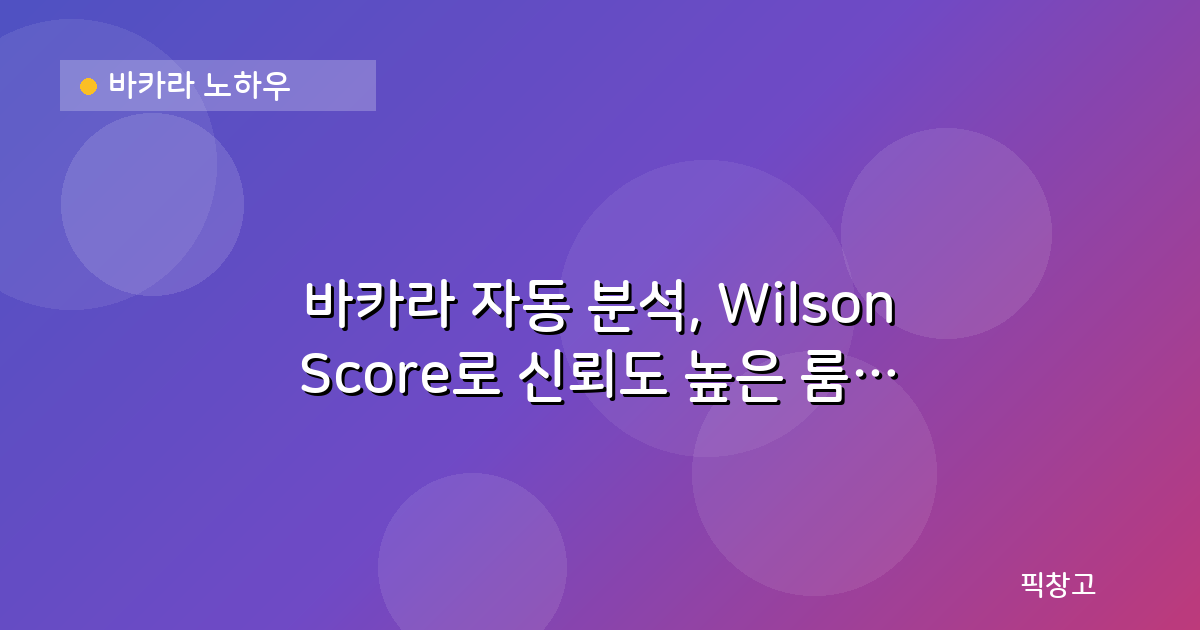 바카라 노하우 — 바카라 자동 분석, Wilson Score로 신뢰도 높은 룸 찾는 법