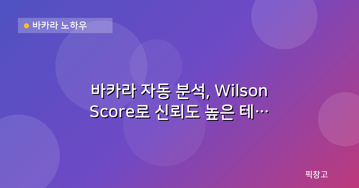 바카라 노하우 — 바카라 자동 분석, Wilson Score로 신뢰도 높은 테이블 찾는 법