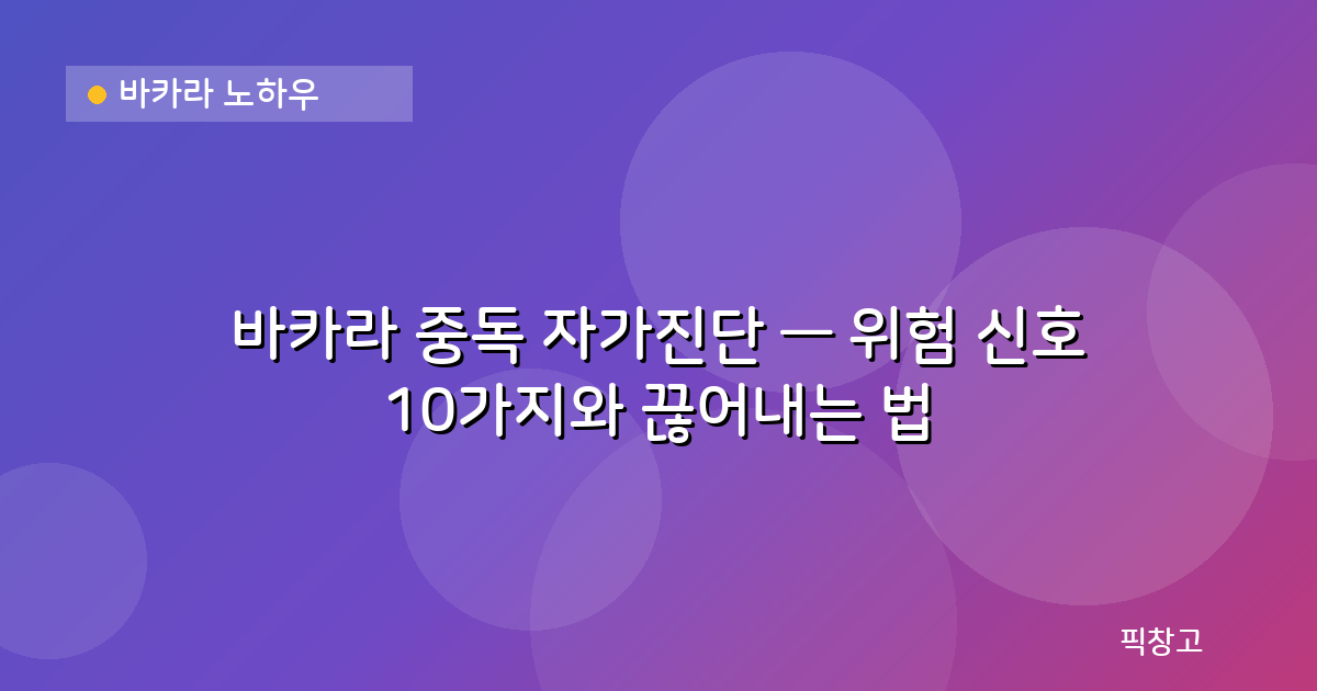 바카라 노하우 — 바카라 중독 자가진단 — 위험 신호 10가지와 끊어내는 법