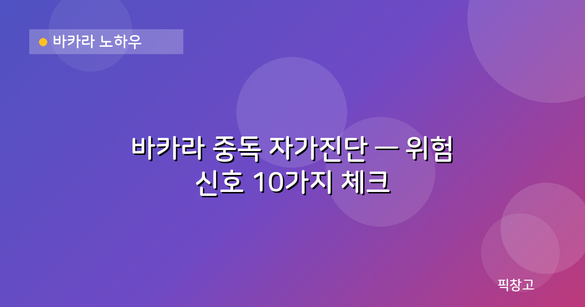 바카라 노하우 — 바카라 중독 자가진단 — 위험 신호 10가지 체크