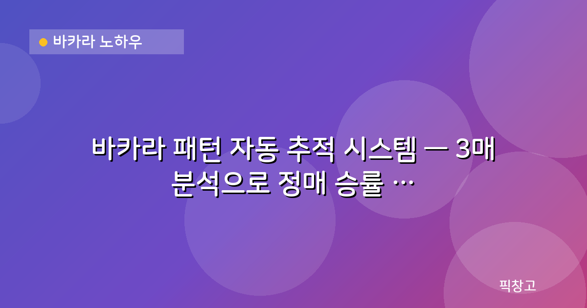 바카라 노하우 — 바카라 패턴 자동 추적 시스템 — 3매 분석으로 정매 승률 98.94% 검증