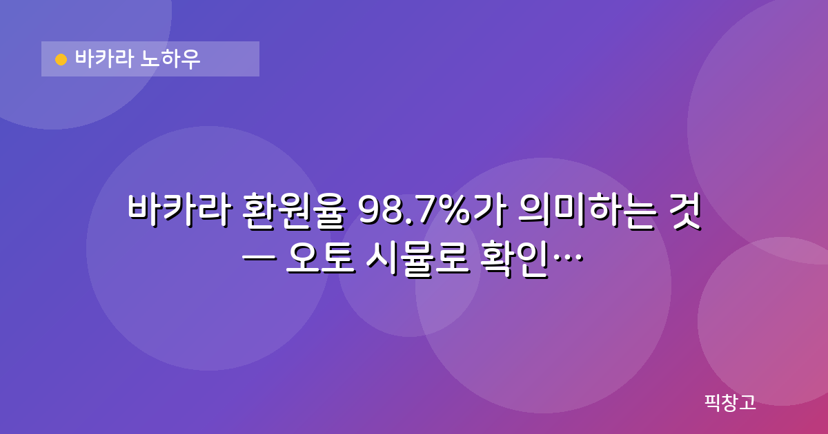 바카라 노하우 — 바카라 환원율 98.7%가 의미하는 것 — 오토 시뮬로 확인하는 수학적 진실