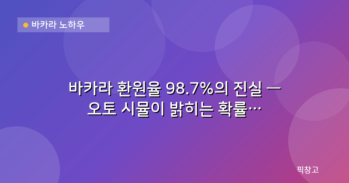 바카라 노하우 — 바카라 환원율 98.7%의 진실 — 오토 시뮬이 밝히는 확률의 법칙
