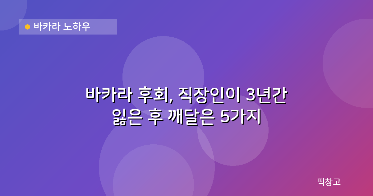 바카라 노하우 — 바카라 후회, 직장인이 3년간 잃은 후 깨달은 5가지