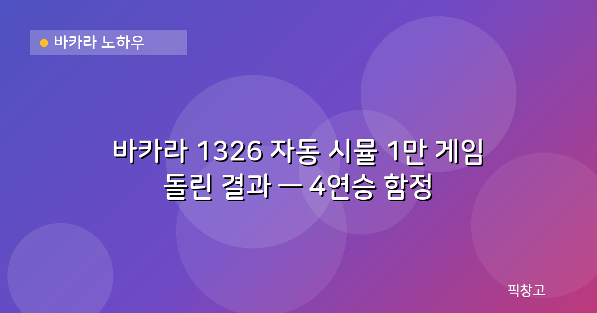 바카라 노하우 — 바카라 1326 자동 시뮬 1만 게임 돌린 결과 — 4연승 함정