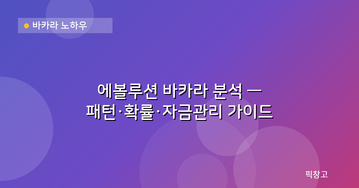 바카라 노하우 — 에볼루션 바카라 분석 — 패턴·확률·자금관리 가이드