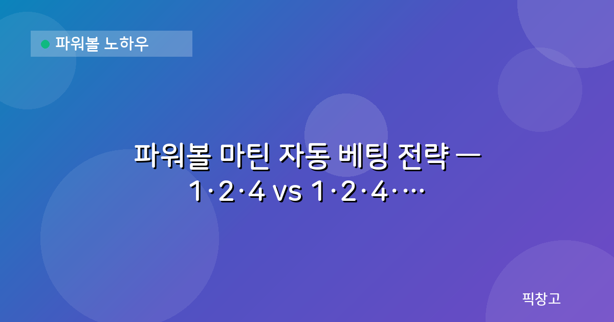 파워볼 노하우 — 파워볼 마틴 자동 베팅 전략 — 1·2·4 vs 1·2·4·8 배팅 시스템 비교 분석