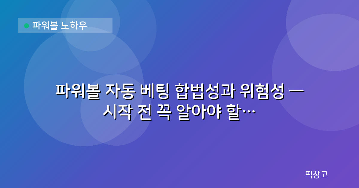 파워볼 노하우 — 파워볼 자동 베팅 합법성과 위험성 — 시작 전 꼭 알아야 할 것들